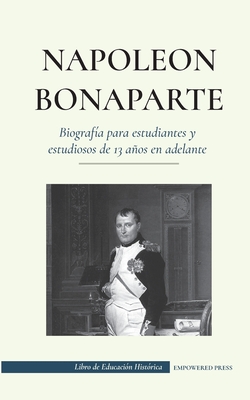Napoleón Bonaparte - Biografía para estudiantes y estudiosos de 13 años en adelante: (Un líder que cambió la historia de Europa y del mundo) Cover Image