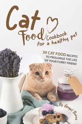 Cat Food Cookbook for A Healthy Pet: 30 Cat Food Recipes to Prolonge The Life of Your Furry Friend By Angel Burns Cover Image