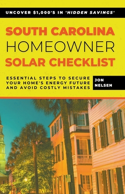 South Carolina Homeowner Solar Checklist: Essential Steps to Secure Your Home's Energy Future and Avoid Costly Mistakes (Solar Energy) Cover Image