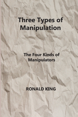 Three Types of Manipulation: The Four Kinds of Manipulators By Ronald King Cover Image