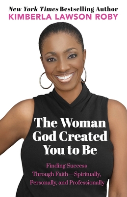 The Woman God Created You to Be: Finding Success Through Faith---Spiritually, Personally, and Professionally Cover Image
