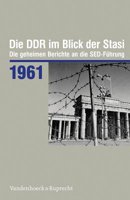 Die Ddr Im Blick Der Stasi 1961: Die Geheimen Berichte an Die Sed-Fuhrung By Daniela Munkel Cover Image