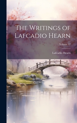 The Writings of Lafcadio Hearn; Volume 12 By Lafcadio Hearn Cover Image