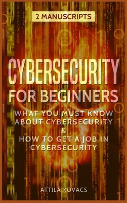 Cybersecurity for Beginners: What You Must Know about Cybersecurity & How to Get a Job in Cybersecurity By Attila Kovacs Cover Image