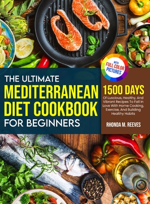 The Ultimate Mediterranean Diet Cookbook For Beginners (Full Color Version): 1500 Days Of Luscious, Healthy, And Vibrant Recipes To Fall In Love With By Rhonda M. Reeves Cover Image