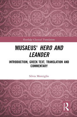 Musaeus' Hero and Leander: Introduction, Greek Text, Translation and Commentary (Routledge Classical Translations) By Silvia Montiglio Cover Image
