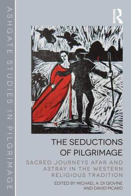 The Seductions of Pilgrimage: Sacred Journeys Afar and Astray in the Western Religious Tradition (Routledge Studies in Pilgrimage) By Michael A. Di Giovine (Editor), David Picard (Editor) Cover Image