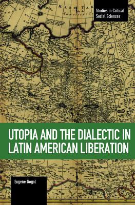 Utopia and the Dialectic in Latin American Liberation (Studies in Critical Social Sciences)