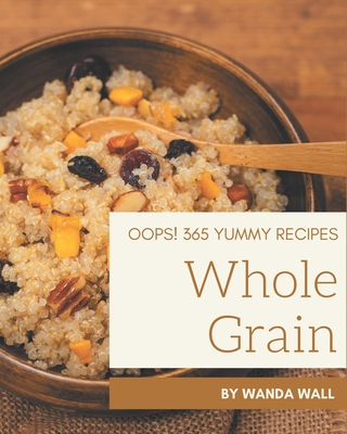 Oops! 365 Yummy Whole Grain Recipes: A Must-have Yummy Whole Grain Cookbook for Everyone By Wanda Wall Cover Image