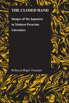 Closed Hand: Images of the Japanese in Modern Peruvian Literature (Purdue Studies in Romance Literatures #54)