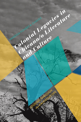 Colonial Legacies in Chicana/o Literature and Culture: Looking Through the Kaleidoscope By Vanessa Fonseca-Chávez Cover Image