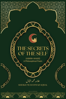 The Secrets Of The Self: (Asrár-i Khudí) A Philosophical Poem Cover Image