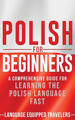 Polish for Beginners: A Comprehensive Guide for Learning the Polish Language Fast By Language Equipped Travelers Cover Image