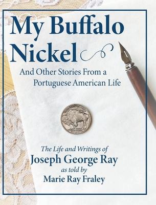 My Buffalo Nickel and Other Stories From a Portuguese American Life: The Life and Writings of Joseph George Ray as told by Marie Ray Fraley Cover Image
