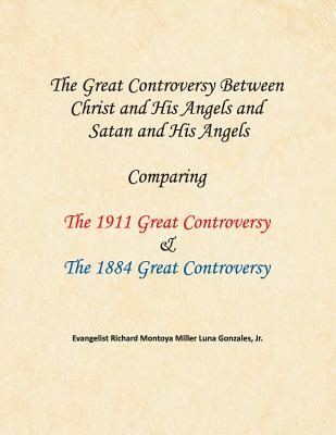 The Great Controversy Between Christ and His Angels and Satan and His Angels: Comparing The 1911 Great Controversy & The 1884 Great Controversy By Richard Montoya Miller Luna Gonzales Cover Image