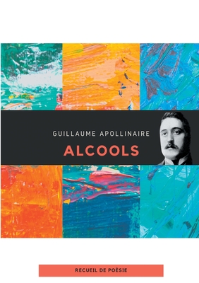 Alcools: un recueil de poèmes de Guillaume Apollinaire By Guillaume Apollinaire Cover Image