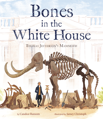 Bones in the White House: Thomas Jefferson's Mammoth By Candice Ransom, Jamey Christoph (Illustrator) Cover Image
