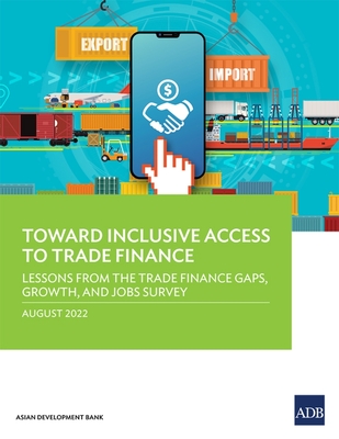 Toward Inclusive Access to Trade Finance: Lessons from the Trade Finance Gaps, Growth, and Jobs Survey By Asian Development Bank Cover Image