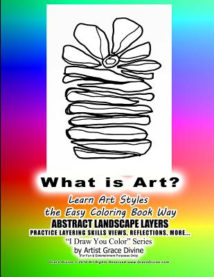 What is Art? Learn Art Styles the Easy Coloring Book Way ABSTRACT LANDSCAPE LAYERS PRACTICE LAYERING SKILLS VIEWS, REFLECTIONS, MORE... I Draw You Col Cover Image