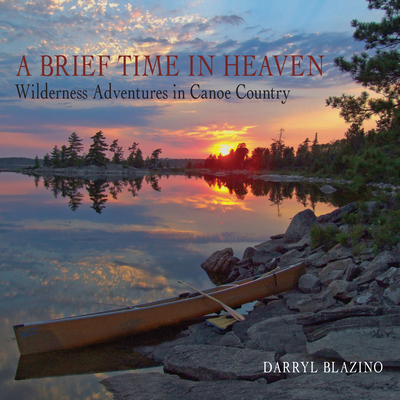 A Brief Time in Heaven: Wilderness Adventures in Canoe Country By Darryl Blazino Cover Image