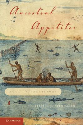 Ancestral Appetites: Food in Prehistory By Kristen J. Gremillion Cover Image