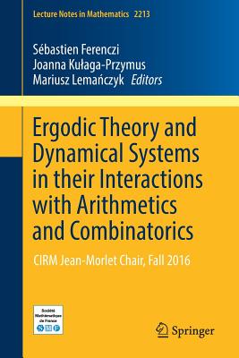 Ergodic Theory and Dynamical Systems in Their Interactions with Arithmetics and Combinatorics: Cirm Jean-Morlet Chair, Fall 2016 (Lecture Notes in Mathematics #2213)