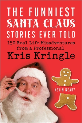 The Funniest Santa Claus Stories Ever Told: 150 Real-Life Misadventures from a Professional Kris Kringle By Kevin Neary Cover Image