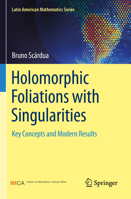 Holomorphic Foliations with Singularities: Key Concepts and Modern Results By Bruno Scárdua Cover Image