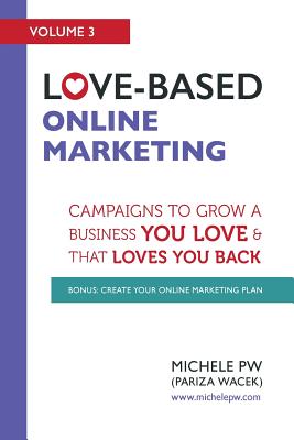 Love-Based Online Marketing: Campaigns to Grow a Business You Love AND That Loves You Back By Michele Pw (Pariza Wacek) Cover Image