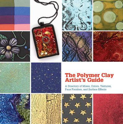 The Polymer Clay Artist's Guide: A Directory of Mixes, Colors, Textures, Faux Finishes, and Surface Effects Cover Image