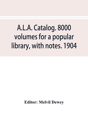 A.L.A. catalog. 8000 volumes for a popular library, with notes. 1904 ...
