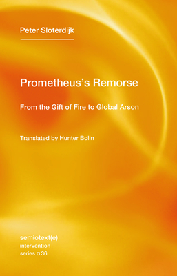 Prometheus's Remorse: From the Gift of Fire to Global Arson (Semiotext(e) / Intervention Series)
