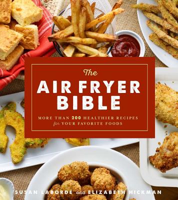 The Air Fryer Bible (Cookbook): More Than 200 Healthier Recipes for Your Favorite Foods By Susan Laborde, Elizabeth Hickman Cover Image