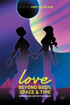 Love Beyond Body, Space and Time: An Indigenous Lgbt Sci-Fi Anthology Cover Image