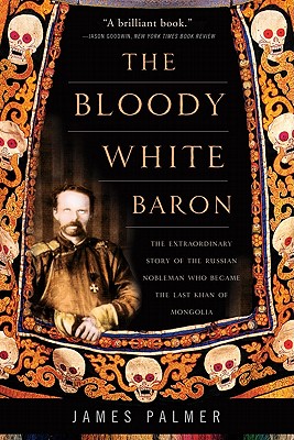 The Bloody White Baron: The Extraordinary Story of the Russian Nobleman Who Became the Last Khan of Mongolia By James Palmer Cover Image