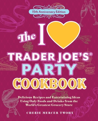 The I Love Trader Joe's Party Cookbook: 15th Anniversary Edition: Delicious Recipes and Entertaining Ideas Using Only Foods and Drinks from the World's Greatest Grocery Store (Unofficial Trader Joe's Cookbooks) By CherieMercer Twohy, Cherie Mercer Twohy Cover Image