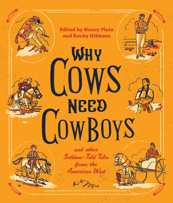 Why Cows Need Cowboys: and Other Seldom-Told Tales from the American West By Nancy Plain (Editor), Rocky Gibbons (Editor), Larry Bjornson (Contribution by) Cover Image