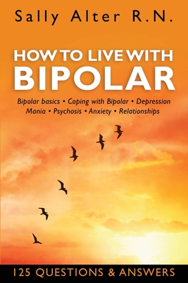How to Live with Bipolar: Bipolar Basics - Coping with Bipolar - Depression - Mania - Psychosis - Anxiety - Relationships By Sally Alter Cover Image