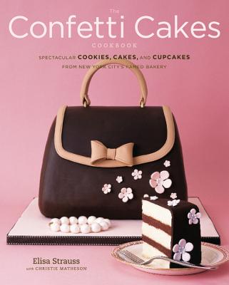 The Confetti Cakes Cookbook: Spectacular Cookies, Cakes, and Cupcakes from New York City's Famed Bakery By Elisa Strauss, Christie Matheson Cover Image