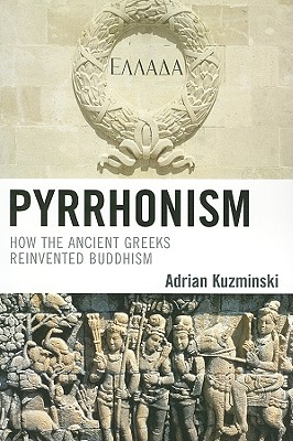 Pyrrhonism: How the Ancient Greeks Reinvented Buddhism (Studies in Comparative Philosophy and Religion) By Adrian Kuzminski Cover Image