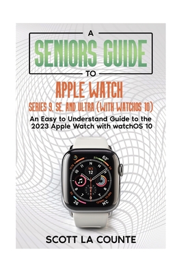 A Seniors Guide to Apple Watch Series 9, SE, and Ultra (With watchOS 10): An Easy to Understand Guide to the 2023 Apple Watch with watchOS 10 Cover Image