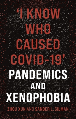 ‘I Know Who Caused COVID-19’: Pandemics and Xenophobia By Zhou Xun, Sander L. Gilman Cover Image