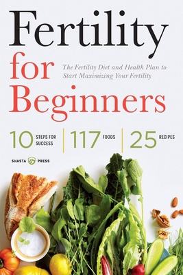 Fertility for Beginners: The Fertility Diet and Health Plan to Start Maximizing Your Fertility By Shasta Press Cover Image