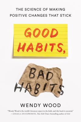 Good Habits, Bad Habits: The Science of Making Positive Changes That Stick By Wendy Wood Cover Image