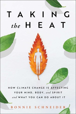 Taking the Heat: How Climate Change Is Affecting Your Mind, Body, and Spirit and What You Can Do About It By Bonnie Schneider Cover Image
