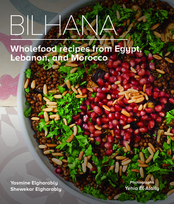 Bilhana: Wholefood Recipes from Egypt, Lebanon, and Morocco By Yasmine Elgharably, Shewekar Elgharably, Yehia El-Alaily (Photographer) Cover Image