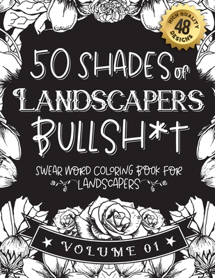 50 Shades of Landscapers Bullsh*t: Swear Word Coloring Book For Landscapers: Funny gag gift for Landscapers w/ humorous cusses & snarky sayings Landsc By Black Feather Stationery Cover Image