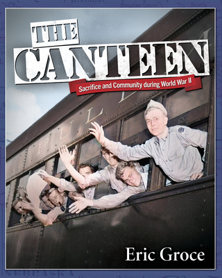 The Canteen: Sacrifice and Community During World War II By Eric Groce Cover Image