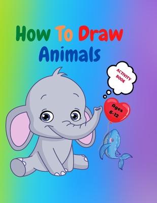 How to Draw Animals: Amazing Activity Book for Kids ages 7-12 Learn to Draw  Cute Animals A Step-by-Step Drawing Exercices for Little Hands (Paperback)  | Yankee Bookshop