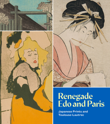 Renegade EDO and Paris: Japanese Prints and Toulouse-Lautrec By Xiaojin Wu Cover Image